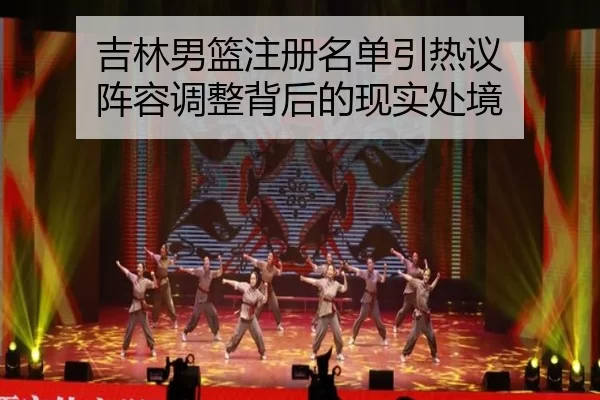 吉林男篮注册名单引热议 阵容调整背后的现实处境（pg）