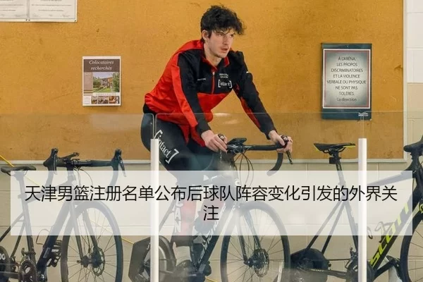 天津男篮注册名单公布后球队阵容变化引发的外界关注 | pg